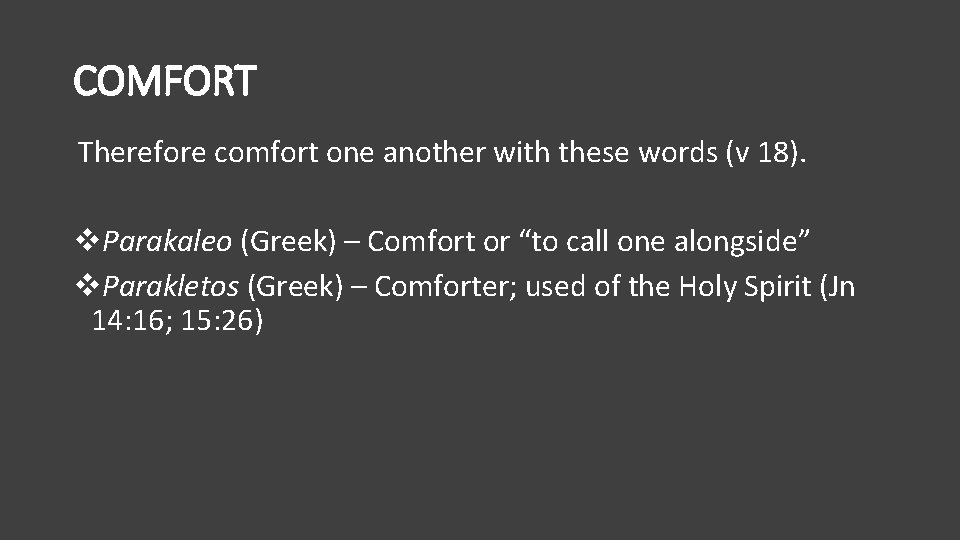 COMFORT Therefore comfort one another with these words (v 18). v. Parakaleo (Greek) –