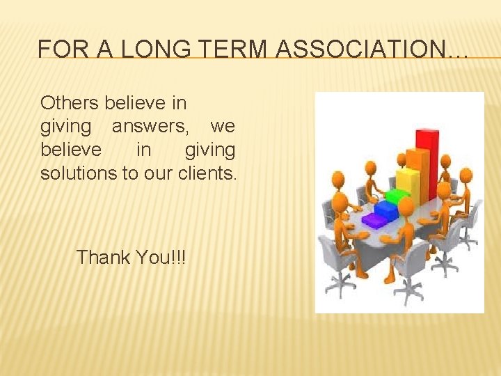 FOR A LONG TERM ASSOCIATION… Others believe in giving answers, we believe in giving