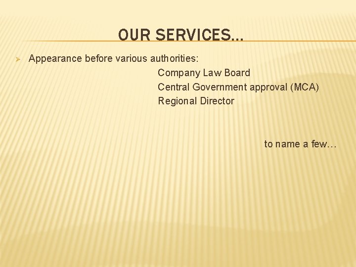 OUR SERVICES… Ø Appearance before various authorities: Company Law Board Central Government approval (MCA)