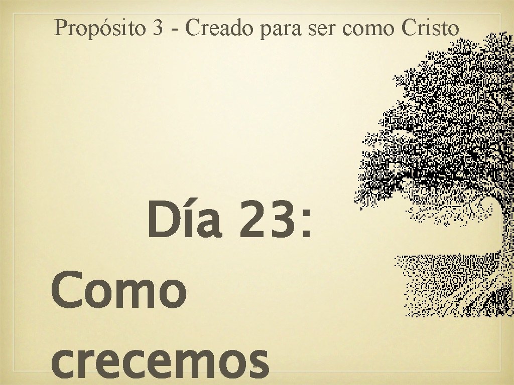 Propósito 3 - Creado para ser como Cristo Día 23: Como crecemos 2 