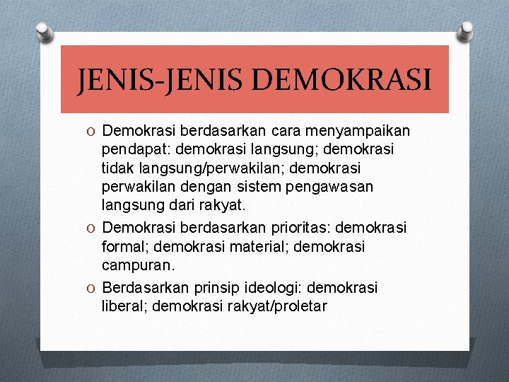 JENIS-JENIS DEMOKRASI O Demokrasi berdasarkan cara menyampaikan pendapat: demokrasi langsung; demokrasi tidak langsung/perwakilan; demokrasi