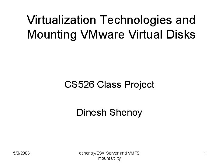 Virtualization Technologies and Mounting VMware Virtual Disks CS 526 Class Project Dinesh Shenoy 5/8/2006