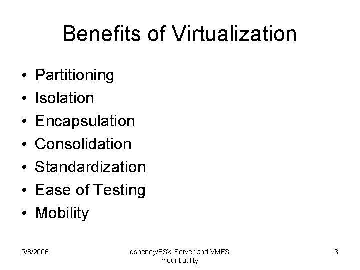 Benefits of Virtualization • • Partitioning Isolation Encapsulation Consolidation Standardization Ease of Testing Mobility