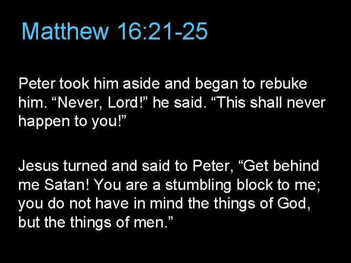 Matthew 16: 21 -25 Peter took him aside and began to rebuke him. “Never,