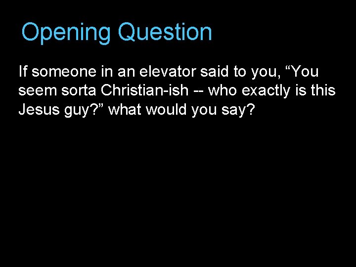 Opening Question If someone in an elevator said to you, “You seem sorta Christian-ish