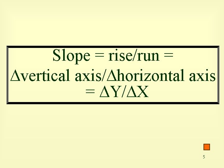 Slope = rise/run = vertical axis/ horizontal axis = Y/ X 5 