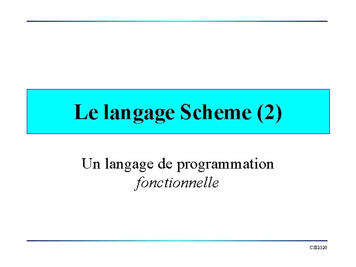 Le langage Scheme (2) Un langage de programmation fonctionnelle CSI 2520 