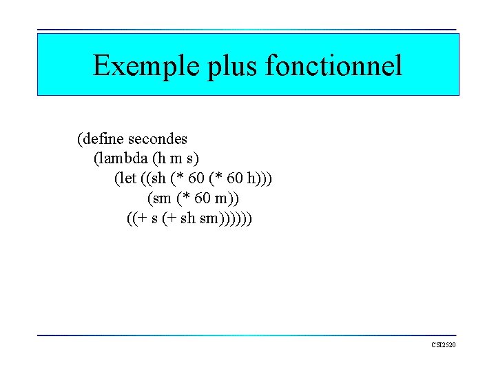 Exemple plus fonctionnel (define secondes (lambda (h m s) (let ((sh (* 60 h)))