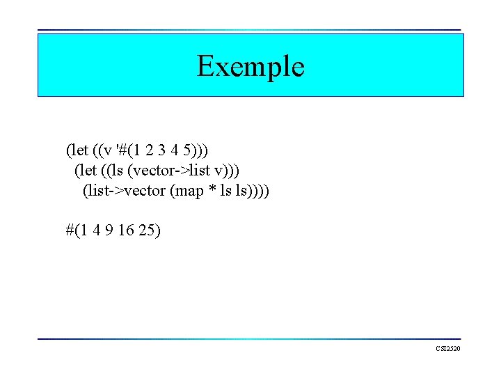 Exemple (let ((v '#(1 2 3 4 5))) (let ((ls (vector->list v))) (list->vector (map