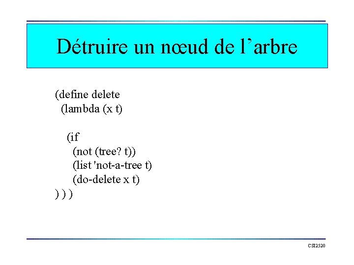 Détruire un nœud de l’arbre (define delete (lambda (x t) (if (not (tree? t))