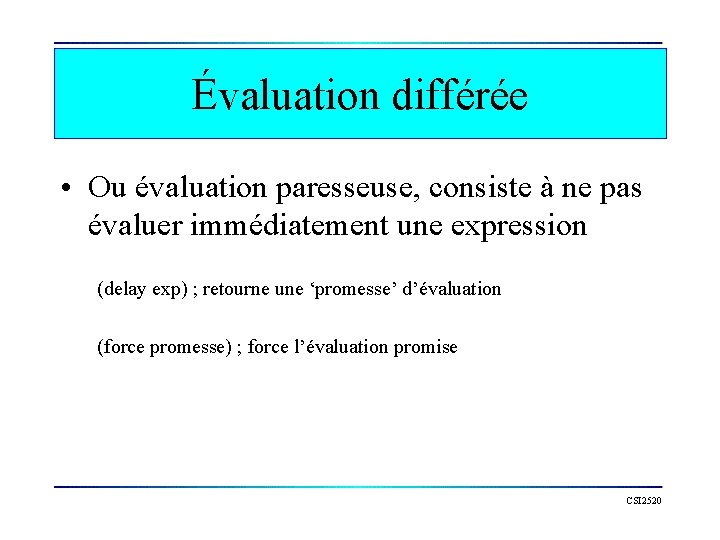 Évaluation différée • Ou évaluation paresseuse, consiste à ne pas évaluer immédiatement une expression