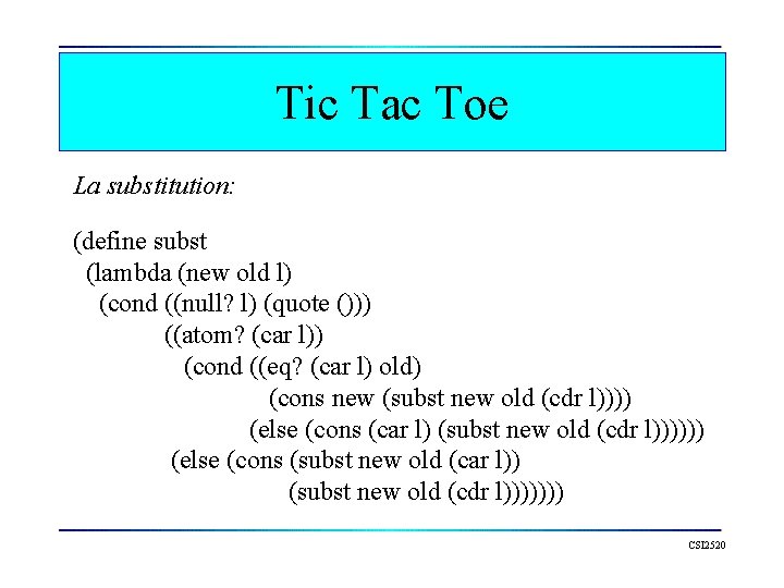 Tic Tac Toe La substitution: (define subst (lambda (new old l) (cond ((null? l)