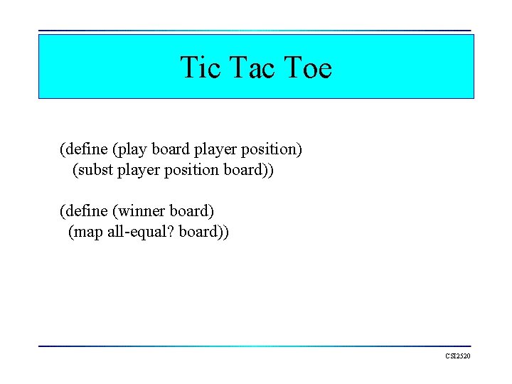 Tic Tac Toe (define (play board player position) (subst player position board)) (define (winner