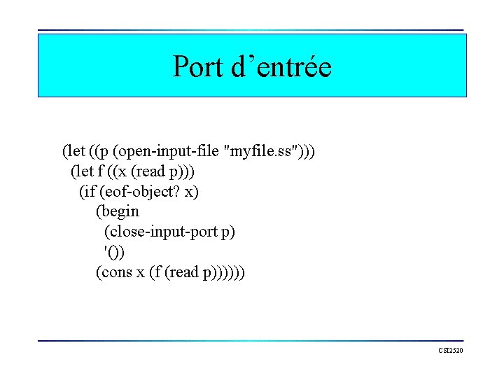 Port d’entrée (let ((p (open-input-file "myfile. ss"))) (let f ((x (read p))) (if (eof-object?