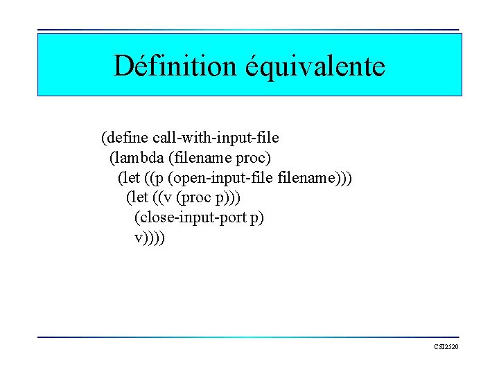 Définition équivalente (define call-with-input-file (lambda (filename proc) (let ((p (open-input-filename))) (let ((v (proc p)))