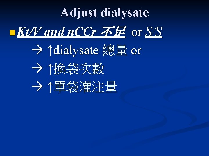 Adjust dialysate n Kt/V and n. CCr 不足 or S/S ↑dialysate 總量 or ↑換袋次數