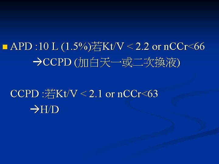 n APD : 10 L (1. 5%)若Kt/V < 2. 2 or n. CCr<66 CCPD