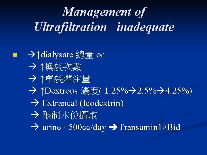 Management of Ultrafiltration inadequate n ↑dialysate 總量 or ↑換袋次數 ↑單袋灌注量 ↑Dextrous 濃度( 1. 25%