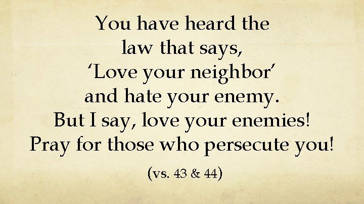 You have heard the law that says, ‘Love your neighbor’ and hate your enemy.