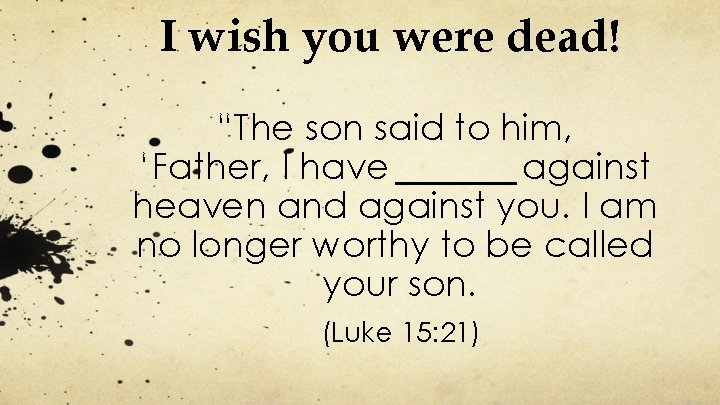 I wish you were dead! “The son said to him, ‘Father, I have sinned