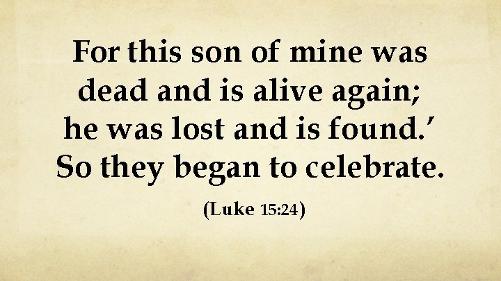 For this son of mine was dead and is alive again; he was lost