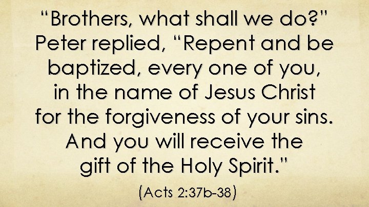 “Brothers, what shall we do? ” Peter replied, “Repent and be baptized, every one