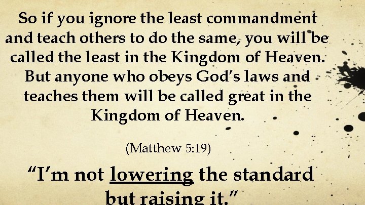 So if you ignore the least commandment and teach others to do the same,