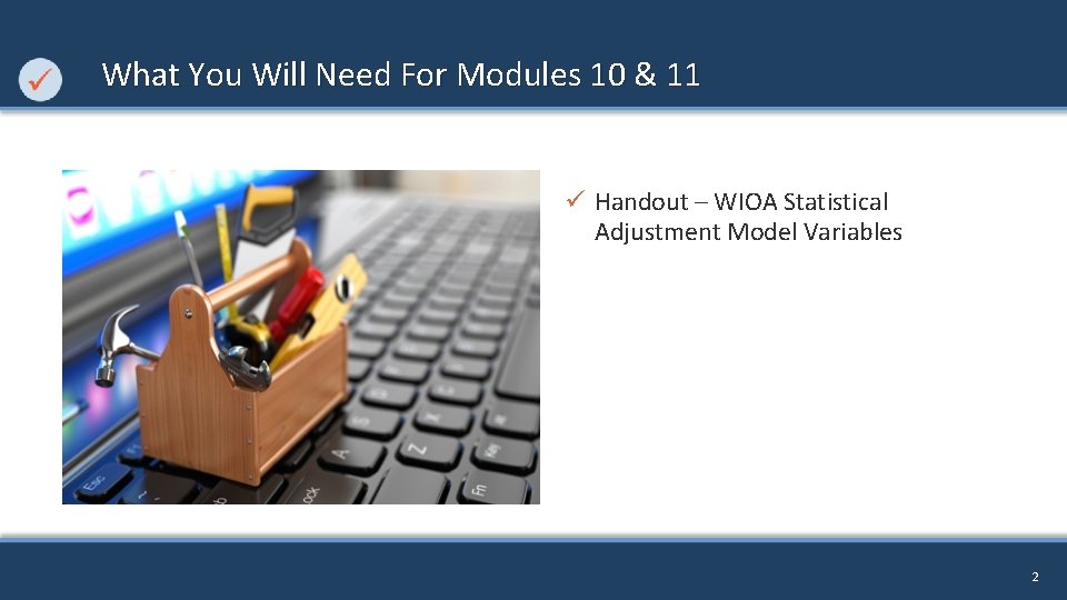 What You Will Need For Modules 10 & 11 ü Handout – WIOA Statistical