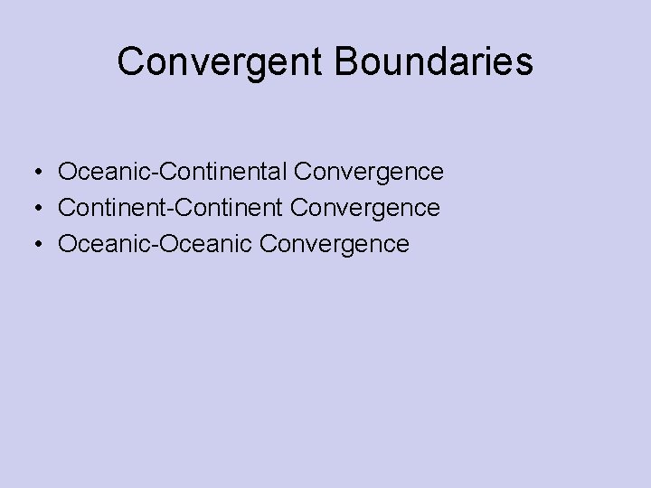 Convergent Boundaries • Oceanic-Continental Convergence • Continent-Continent Convergence • Oceanic-Oceanic Convergence 