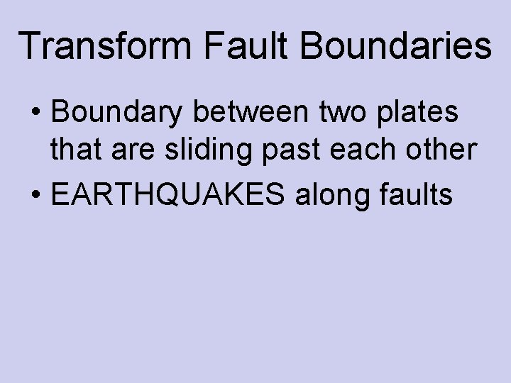 Transform Fault Boundaries • Boundary between two plates that are sliding past each other