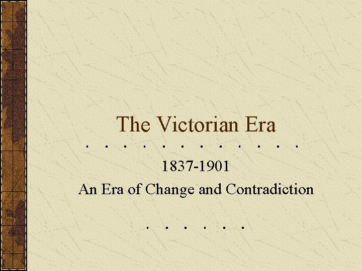 The Victorian Era 1837 -1901 An Era of Change and Contradiction 