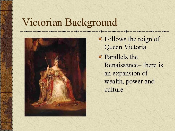 Victorian Background Follows the reign of Queen Victoria Parallels the Renaissance– there is an