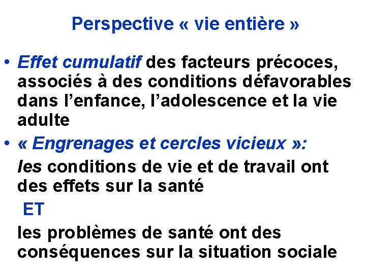 Perspective « vie entière » • Effet cumulatif des facteurs précoces, associés à des