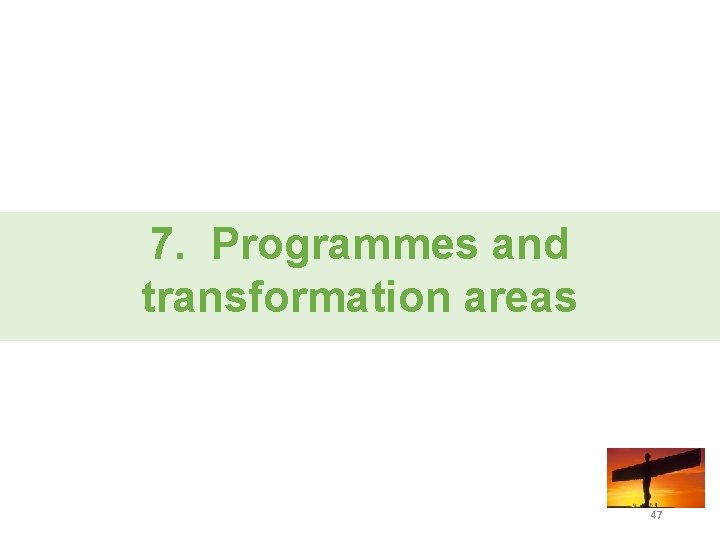 7. Programmes and transformation areas 47 