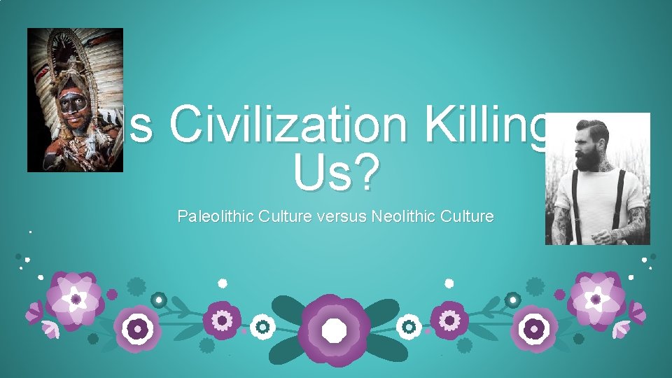 Is Civilization Killing Us? Paleolithic Culture versus Neolithic Culture 