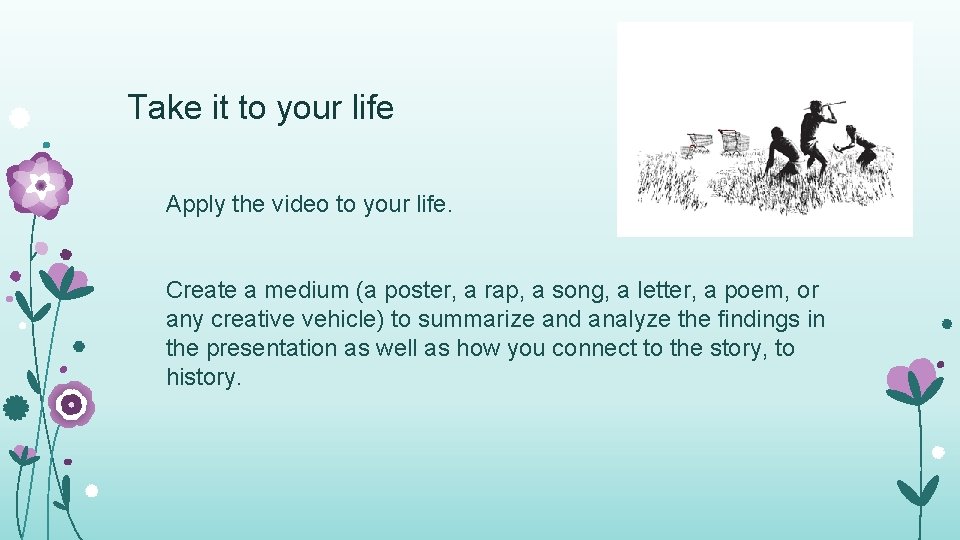Take it to your life Apply the video to your life. Create a medium
