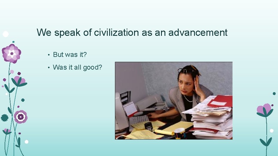 We speak of civilization as an advancement • But was it? • Was it