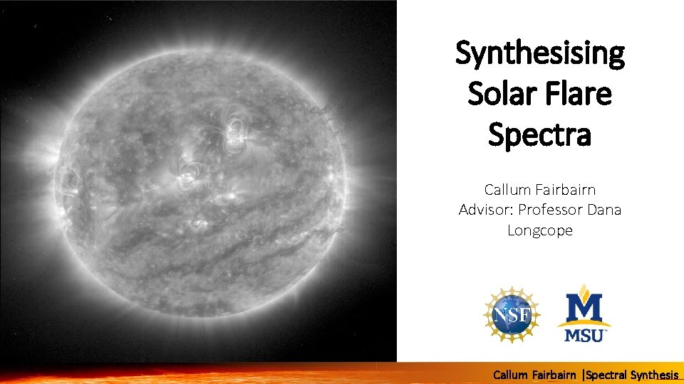 Synthesising Solar Flare Spectra Callum Fairbairn Advisor: Professor Dana Longcope Callum Fairbairn |Spectral Synthesis