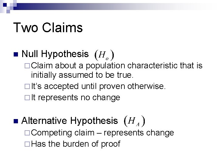 Two Claims n Null Hypothesis ¨ Claim about a population characteristic that is initially Two Claims n Null Hypothesis ¨ Claim about a population characteristic that is initially