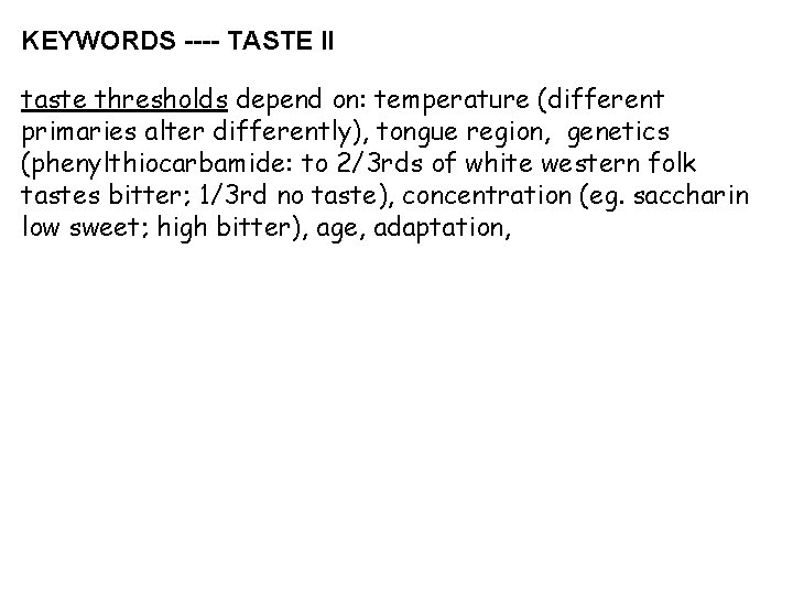 KEYWORDS ---- TASTE II taste thresholds depend on: temperature (different primaries alter differently), tongue KEYWORDS ---- TASTE II taste thresholds depend on: temperature (different primaries alter differently), tongue