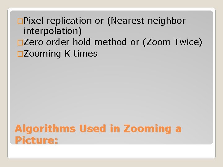 �Pixel replication or (Nearest neighbor interpolation) �Zero order hold method or (Zoom Twice) �Zooming