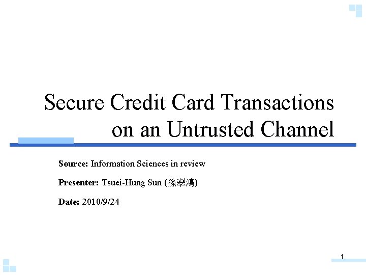 Secure Credit Card Transactions on an Untrusted Channel Source: Information Sciences in review Presenter: