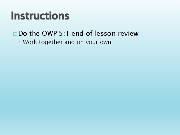 Instructions � Do the OWP 5: 1 end of lesson review ◦ Work together