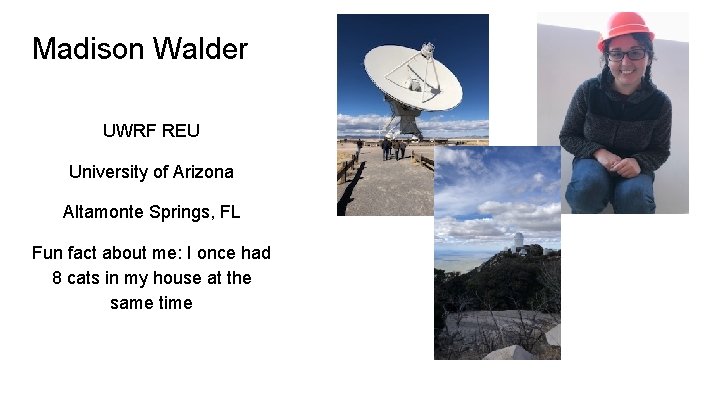 Madison Walder UWRF REU University of Arizona Altamonte Springs, FL Fun fact about me: Madison Walder UWRF REU University of Arizona Altamonte Springs, FL Fun fact about me: