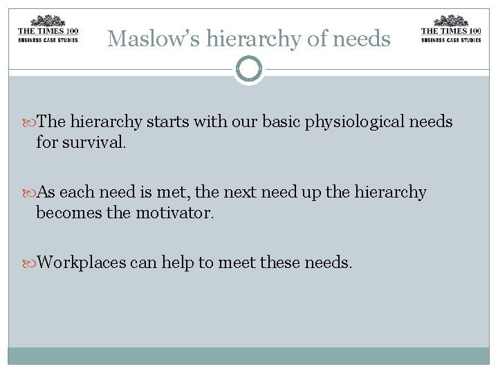 Maslow’s hierarchy of needs The hierarchy starts with our basic physiological needs for survival.