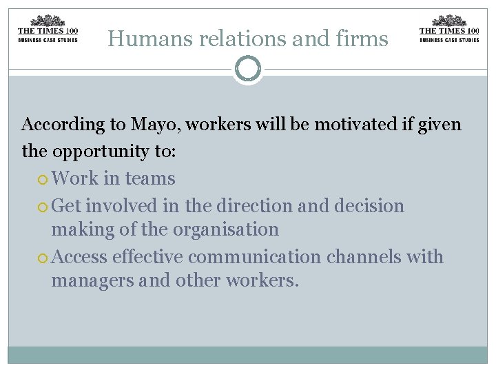 Humans relations and firms According to Mayo, workers will be motivated if given the