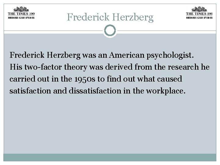 Frederick Herzberg was an American psychologist. His two-factor theory was derived from the research