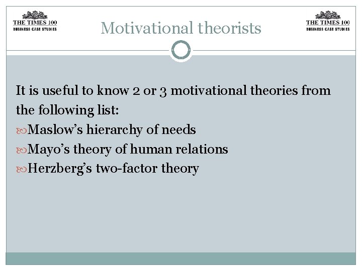 Motivational theorists It is useful to know 2 or 3 motivational theories from the