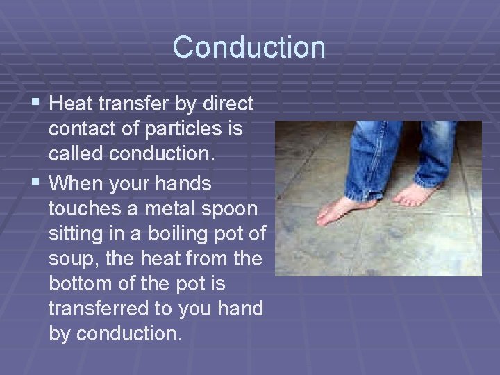 Conduction § Heat transfer by direct contact of particles is called conduction. § When