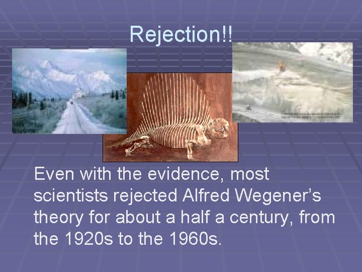 Rejection!! Even with the evidence, most scientists rejected Alfred Wegener’s theory for about a